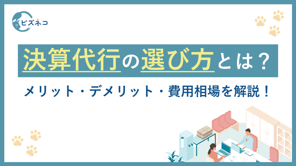 決算代行の選び方とは？メリット・デメリット・費用相場を解説