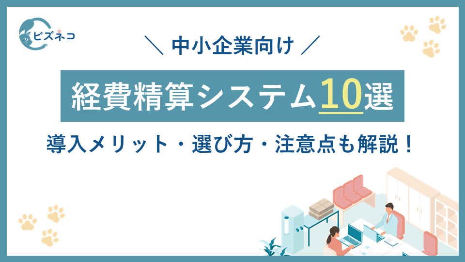 中小企業向け経費精算システム10選！導入メリット・選び方・注意点も解説