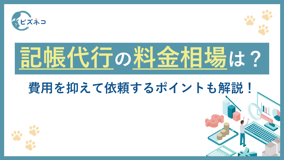 記帳代行の料金相場は？費用を抑えて依頼するポイントも解説