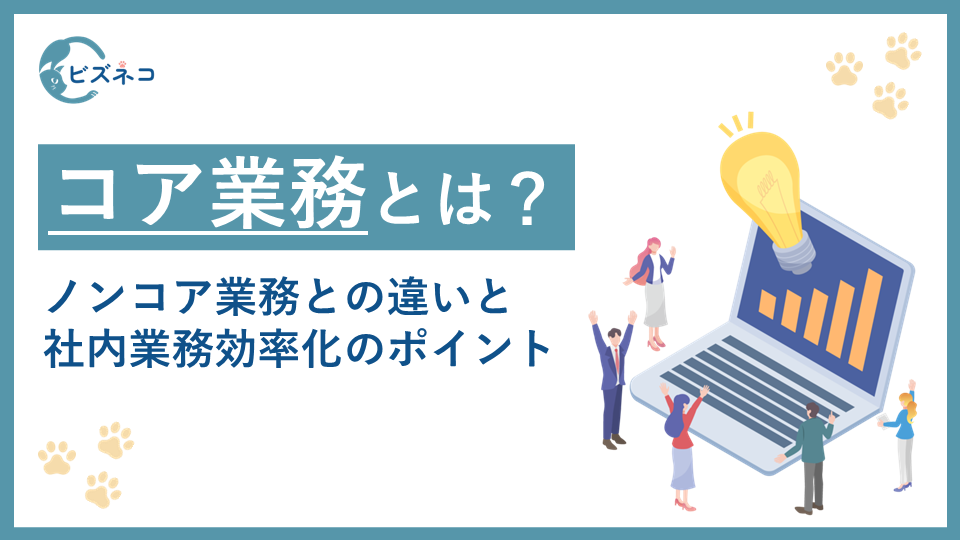 コア業務とは？ノンコア業務との違いと社内業務効率化のポイントを解説