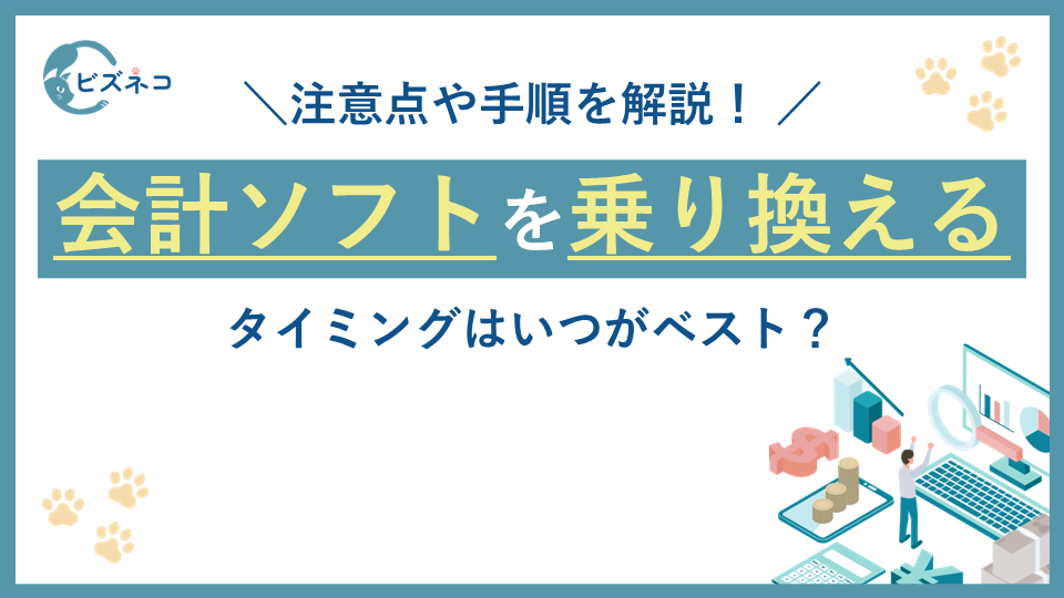 会計ソフトを乗り換えるタイミングはいつがベスト？注意点や手順を解説！