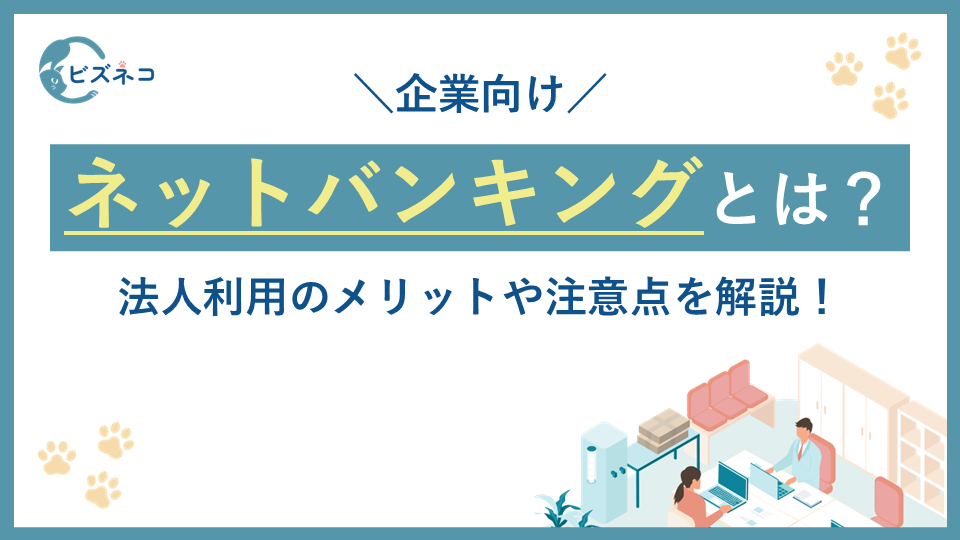 【企業向け】インターネットバンキングとは？法人利用のメリットや注意点