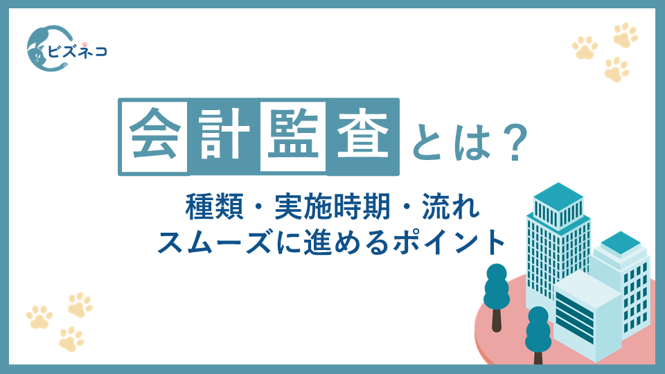 会計監査とは？種類・実施時期・流れ・スムーズに進めるポイントを解説