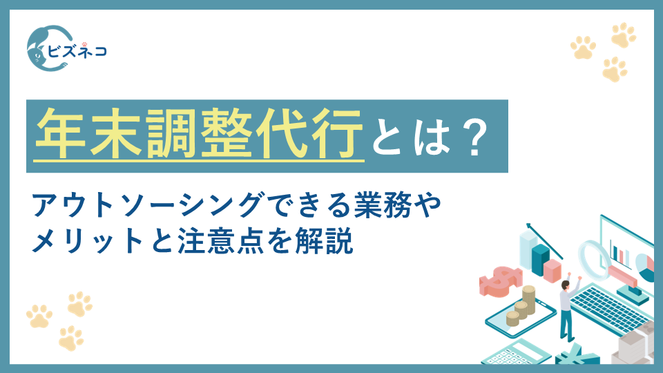 年末調整の代行サービスとは？アウトソーシングできる業務やメリットと注意点を解説