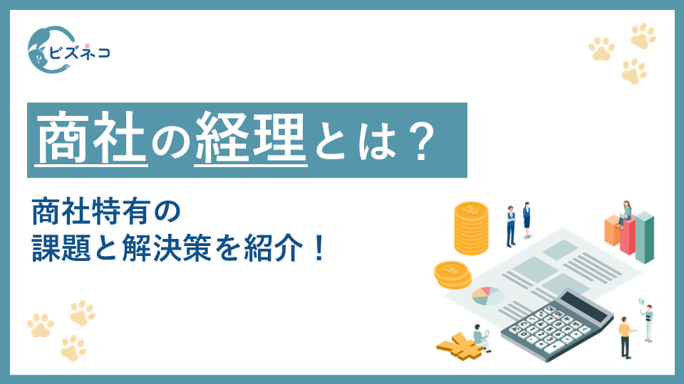 商社における経理のやり方とは？商社特有の課題と解決策を紹介