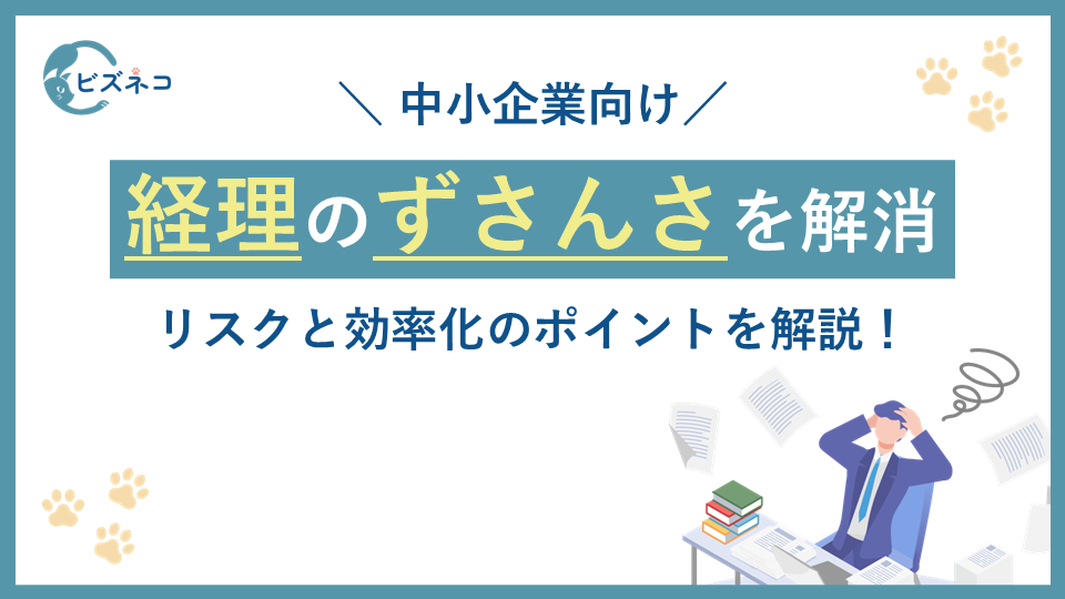 中小企業の経理のずさんさを解消する方法！リスクと効率化のポイントを解説