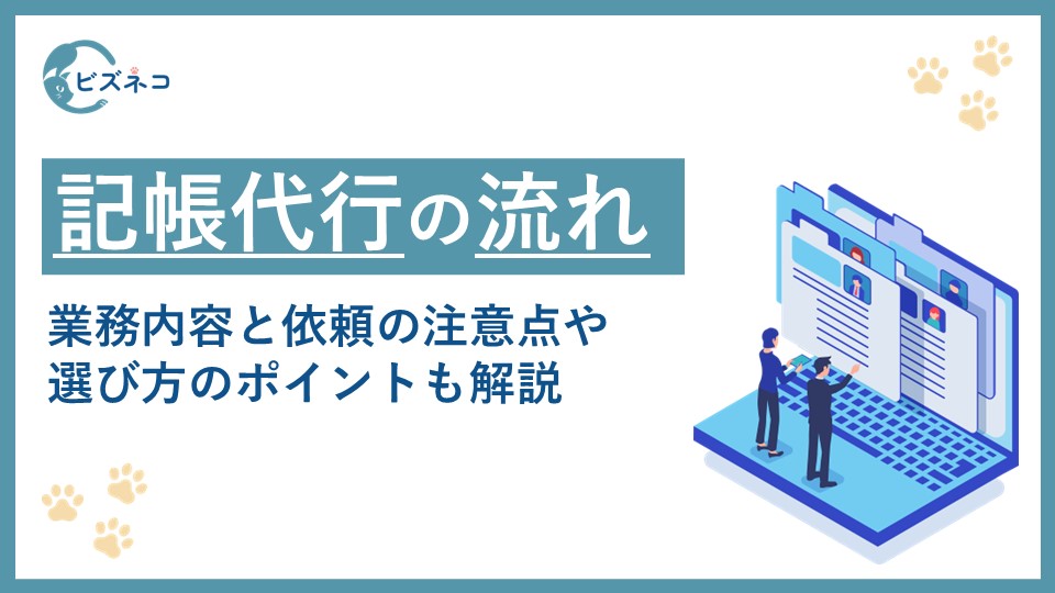 記帳代行の流れとは？業務内容と依頼する際の注意点や選び方のポイントも解説