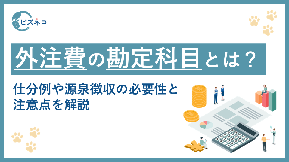 外注費の勘定科目とは？仕分例や源泉徴収の必要性と注意点を解説