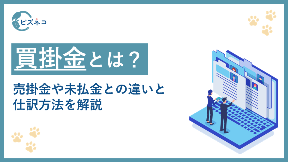 買掛金とは？売掛金や未払金との違いと仕訳方法を解説