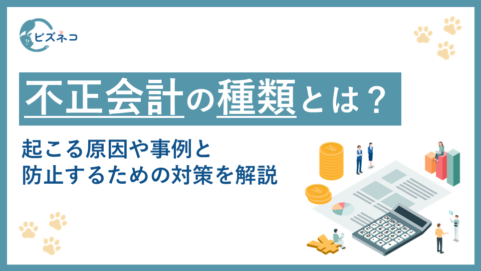 不正会計の種類とは？起こる原因や事例と防止するための対策を解説