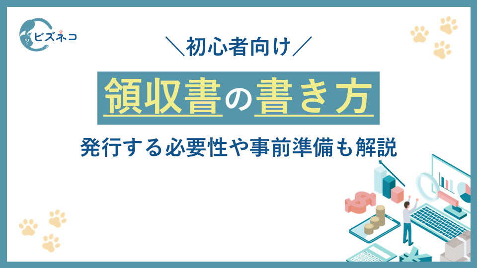 【初心者向け】領収書の書き方！発行する必要性や事前準備も解説