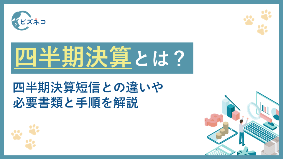 四半期決算とは？廃止された四半期報告書や四半期決算短信との違いや必要書類と手順を解説