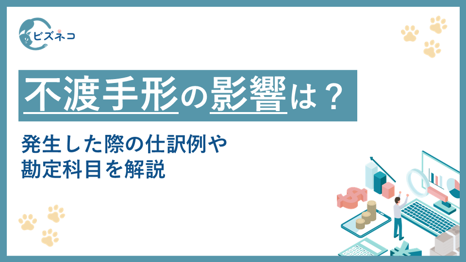 不渡手形とは？不渡りによる影響や発生した際の仕訳例や勘定科目を解説