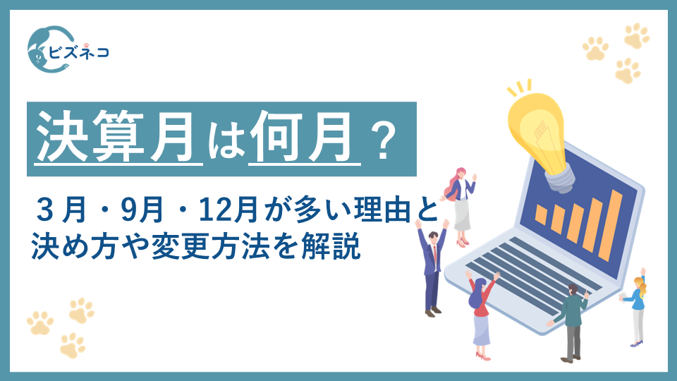 決算月（決算期）とは？３月・9月・12月が多い理由と決め方や変更方法を解説