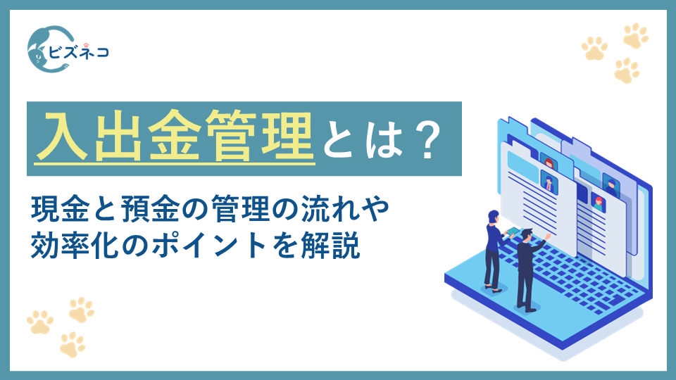 入出金管理（出納業務）とは？現金と預金の管理の流れや効率化のポイントを解説
