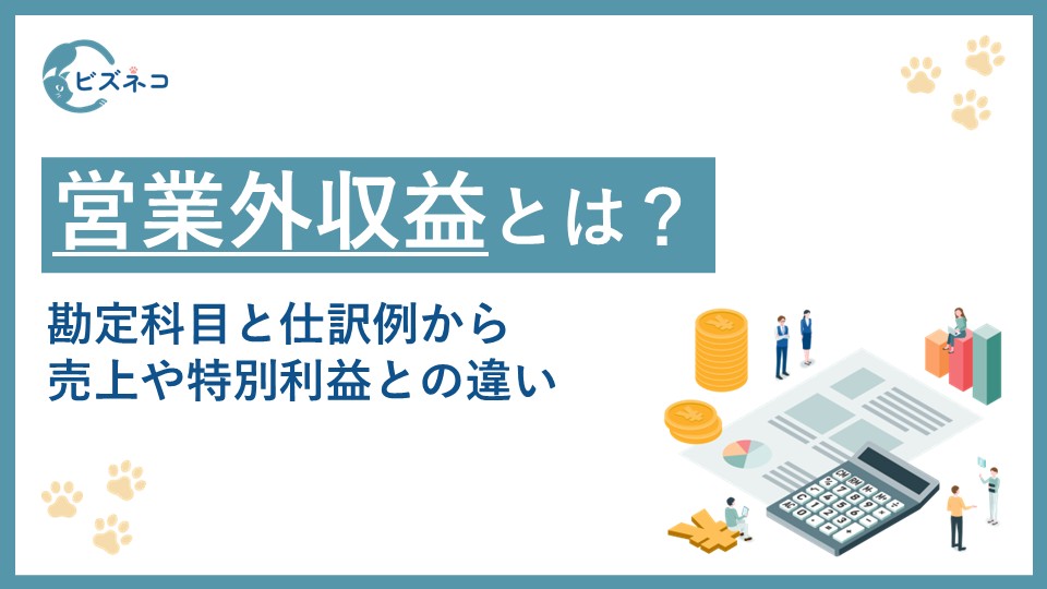 営業外収益とは？勘定科目と仕訳例から売上や特別利益との違いを解説