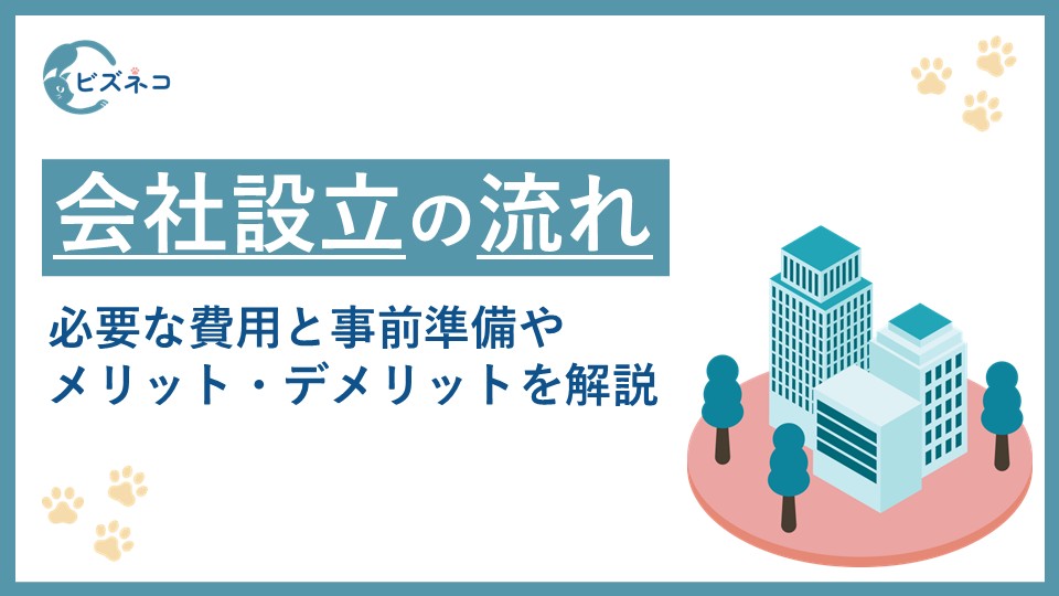 会社設立の流れと手続きとは？必要な費用と事前準備やメリット・デメリットを解説