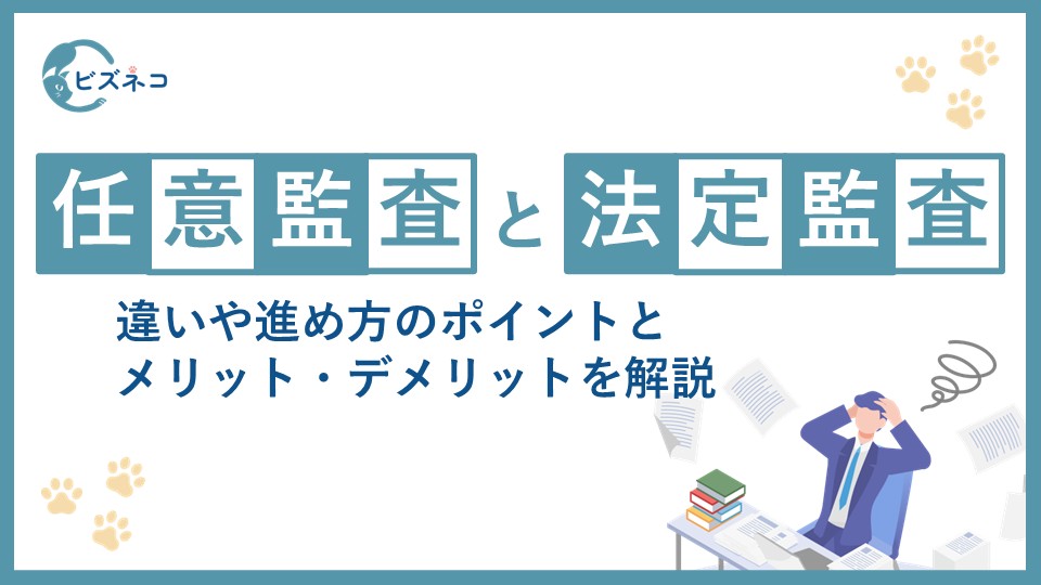 任意監査と法定監査の違いとは？メリット・デメリット・目的・進め方のポイントを解説