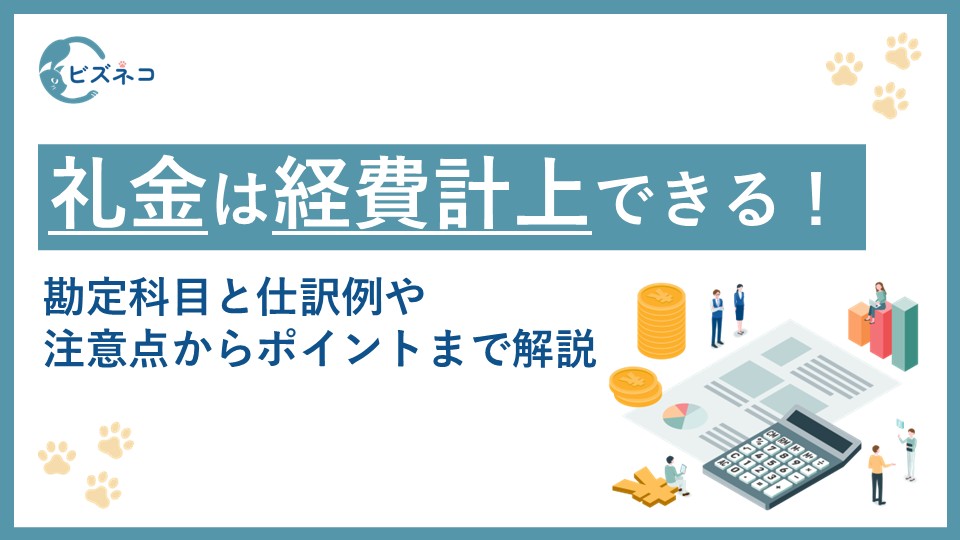 礼金は経費計上できる！勘定科目と仕訳例や注意点からポイントまで解説