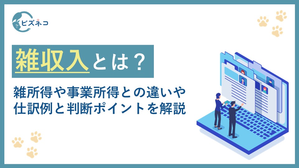 雑収入とは？雑所得や事業所得との違いや仕訳例から判断ポイントと見直すタイミングまで解説