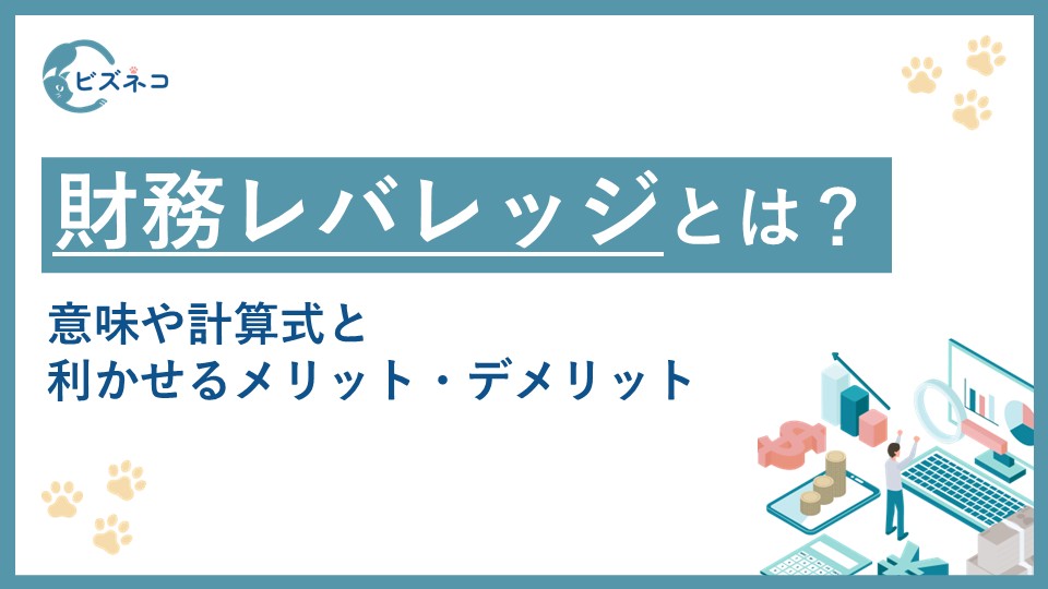 財務レバレッジとは？意味・計算式・利かせるメリット・デメリットを解説