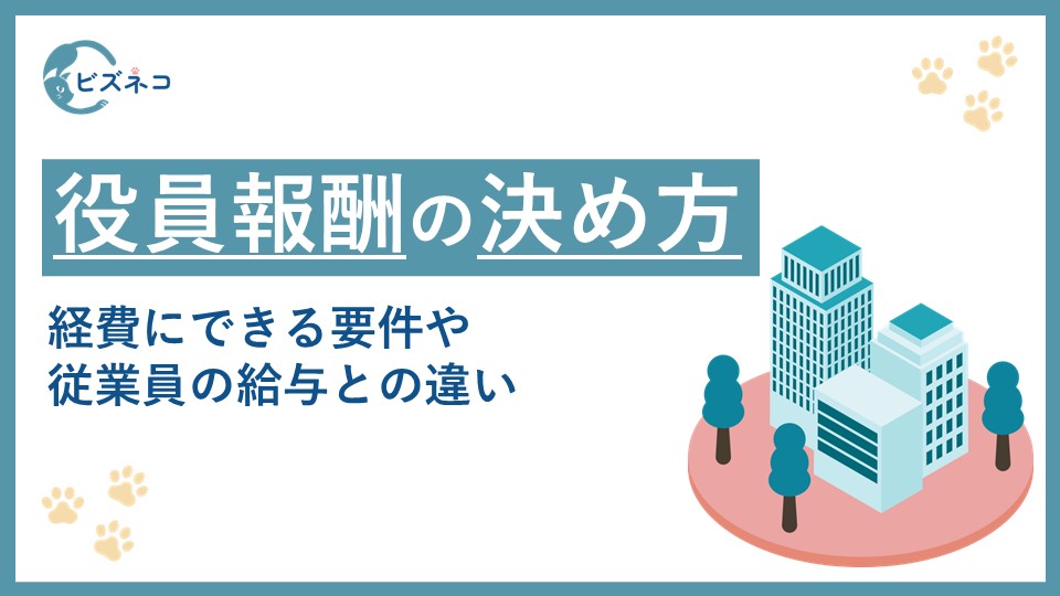 役員報酬の決め方とは？経費にできる要件や従業員の給与との違いや注意点を解説