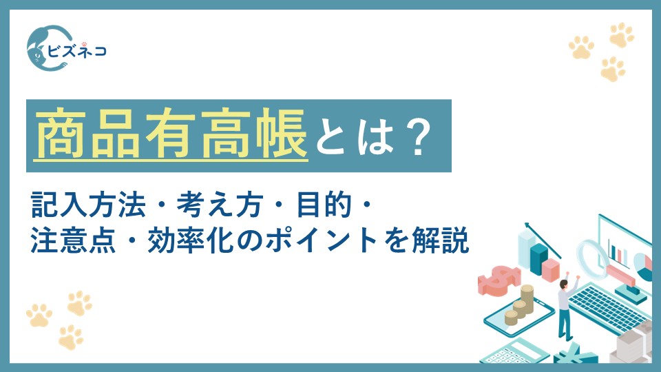 商品有高帳とは？記入方法・考え方・目的・注意点・効率化のポイントを解説