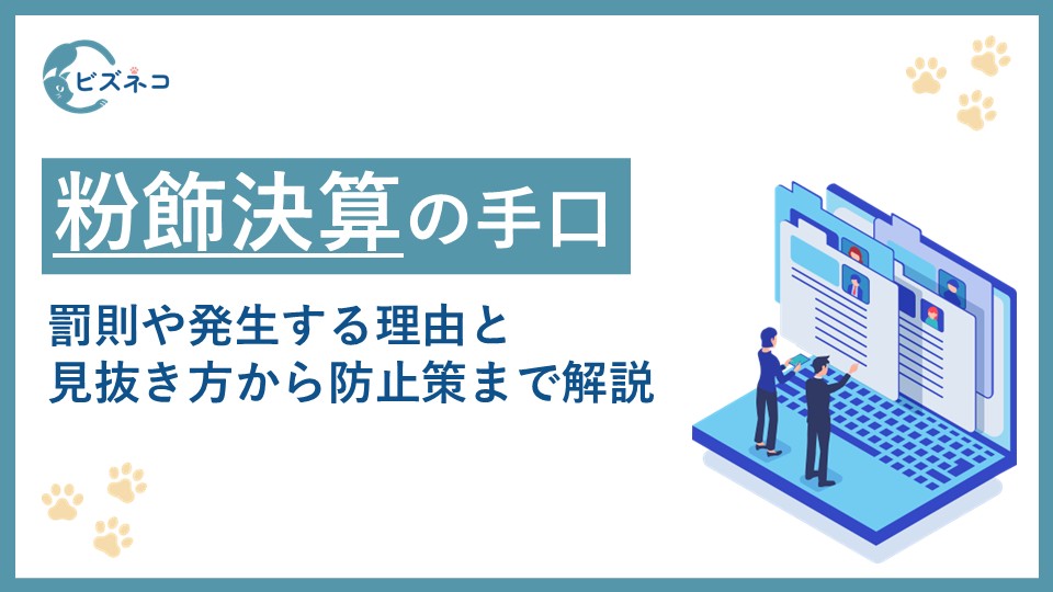 粉飾決算のよくある手口とは？罰則や発生する理由と見抜き方から防止策まで解説