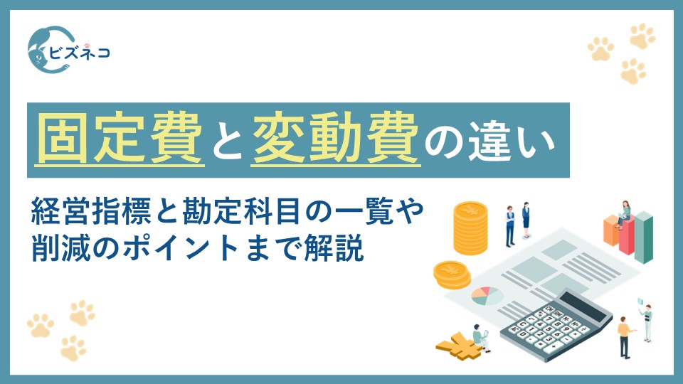 固定費と変動費の違いとは？6つの経営指標と勘定科目の一覧から削減のポイントまで解説
