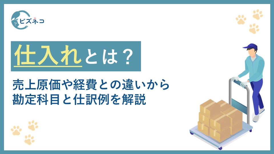 仕入れとは？売上原価や経費との違いから勘定科目と仕訳方法や仕訳例まで解説