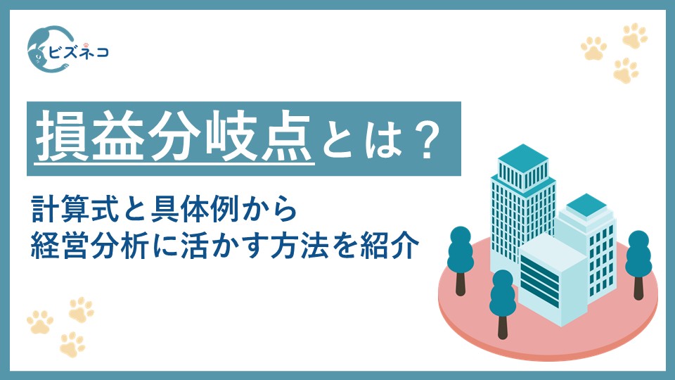 損益分岐点とは？計算式と具体例から経営分析に活かす方法や下げるための施策を紹介