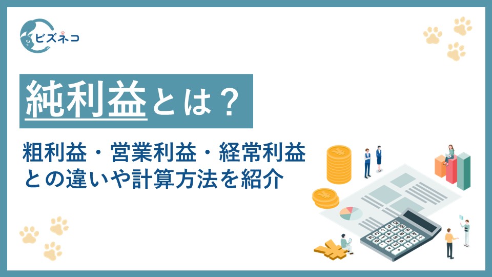 純利益とは？粗利益・営業利益・経常利益との違いや計算方法と改善のポイントを紹介