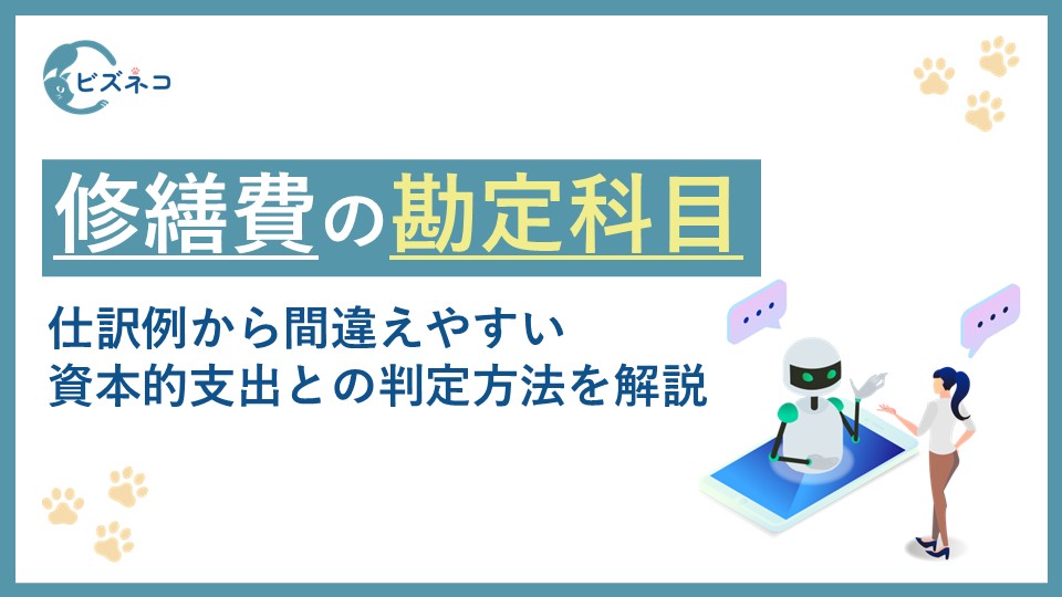 修繕費とは？勘定科目と仕訳例から間違えやすい資本的支出との判定方法を解説