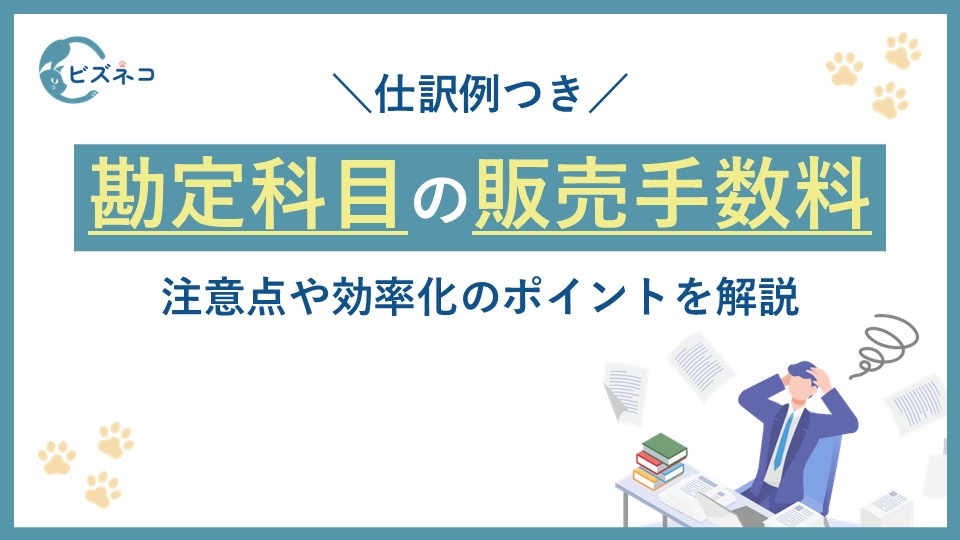 勘定科目の販売手数料とは？仕訳例や混同しやすい勘定科目と注意点や効率化のポイントを解説