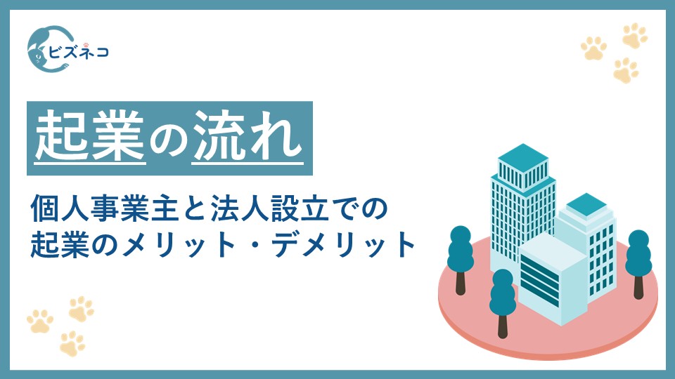 起業の流れとやり方とは？個人事業主と法人設立での起業のメリット・デメリットを解説