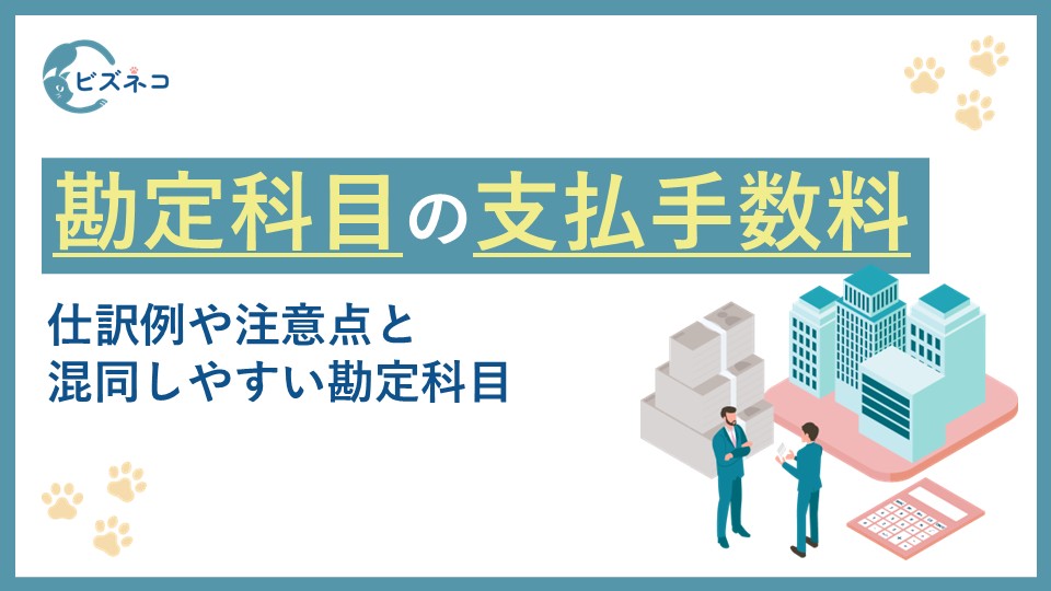 勘定科目の支払手数料とは？仕訳例や混同しやすい勘定科目と注意点やコツを解説