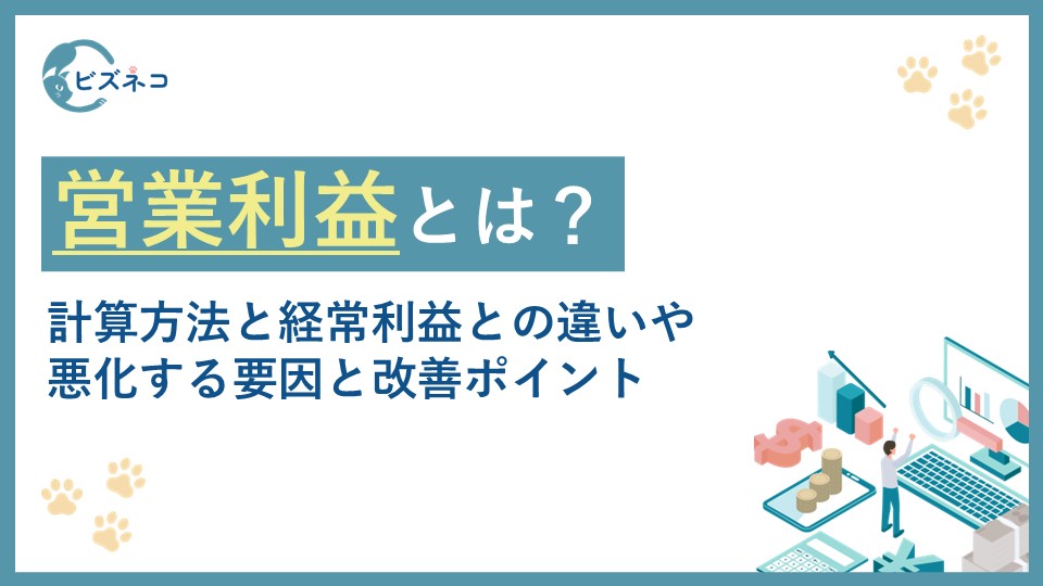 営業利益とは？計算方法と経常利益との違いや悪化する要因と改善ポイントまで解説