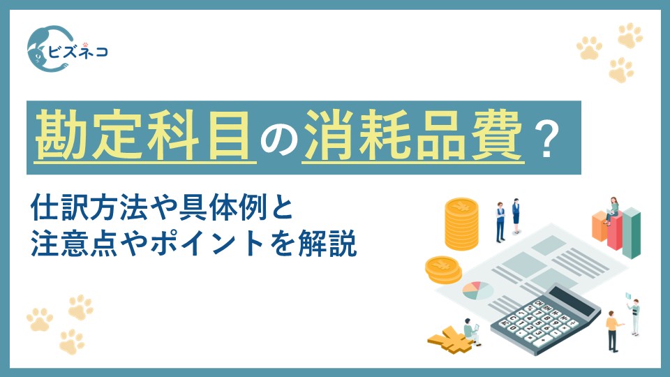 勘定科目の消耗品費とは？仕訳方法や具体例と注意点やポイントを解説