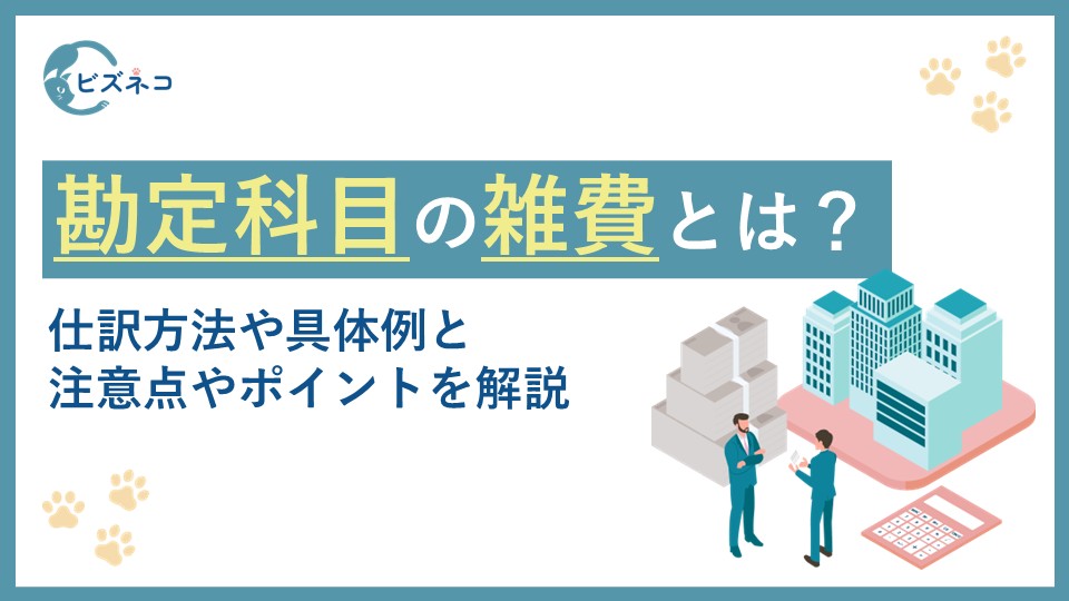 勘定科目の雑費とは？仕訳方法や具体例と注意点やポイントを解説